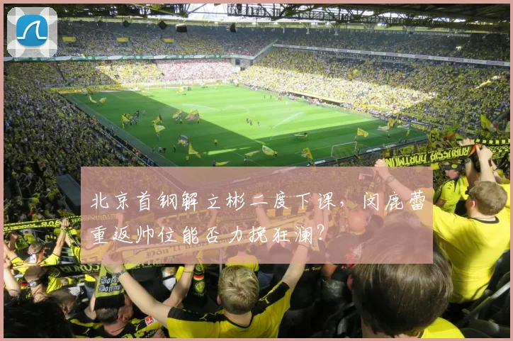 北京首钢解立彬二度下课，闵鹿蕾重返帅位能否力挽狂澜？
