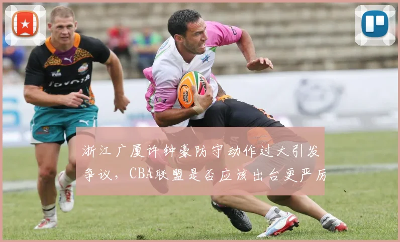 浙江广厦许钟豪防守动作过大引发争议，CBA联盟是否应该出台更严厉的处罚规则？