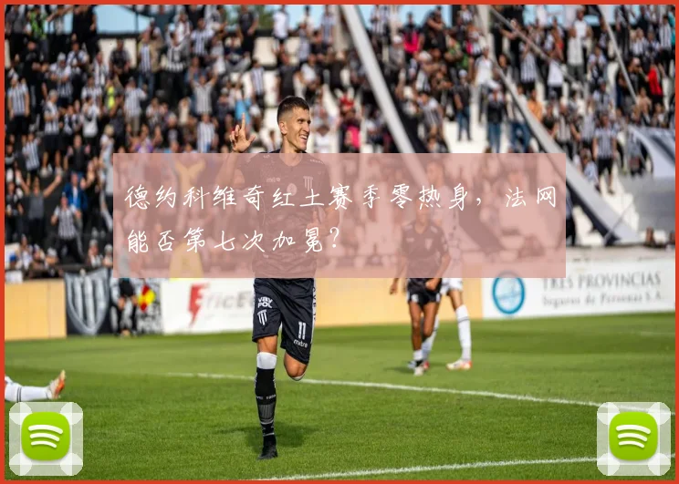德约科维奇红土赛季零热身，法网能否第七次加冕？